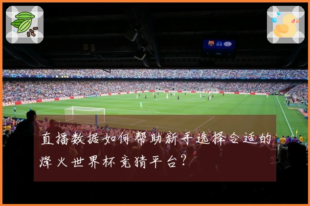直播数据如何帮助新手选择合适的烽火世界杯竞猜平台？