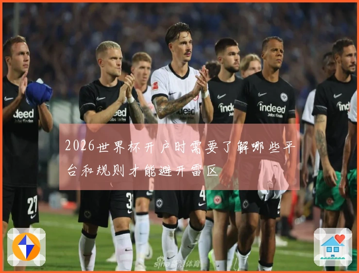 2026世界杯开户时需要了解哪些平台和规则才能避开雷区