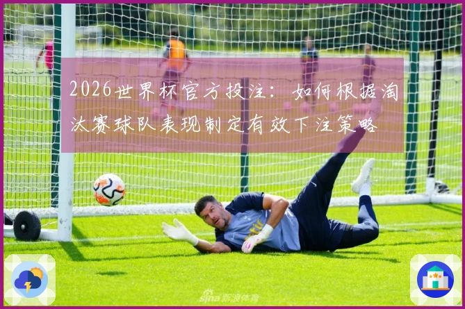 2026世界杯官方投注：如何根据淘汰赛球队表现制定有效下注策略