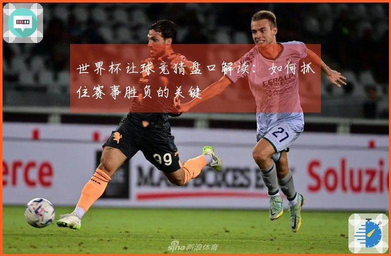 世界杯让球竞猜盘口解读:如何抓住赛事胜负的关键