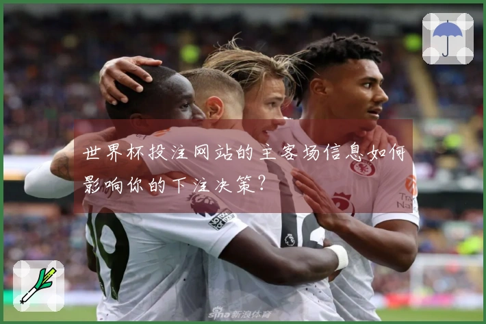 世界杯投注网站的主客场信息如何影响你的下注决策?