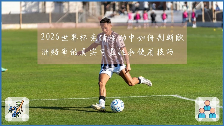 2026世界杯竞猜活动中如何判断欧洲赔率的真实可靠性和使用技巧