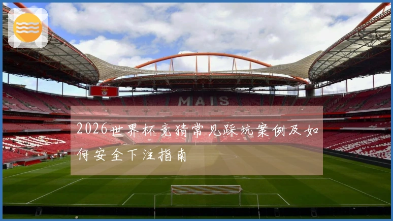 2026世界杯竞猜常见踩坑案例及如何安全下注指南