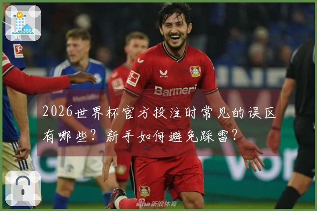 2026世界杯官方投注时常见的误区有哪些？新手如何避免踩雷？