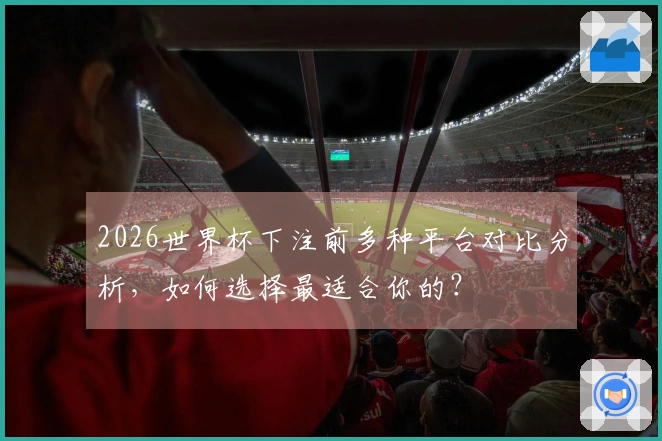 2026世界杯下注前多种平台对比分析，如何选择最适合你的？