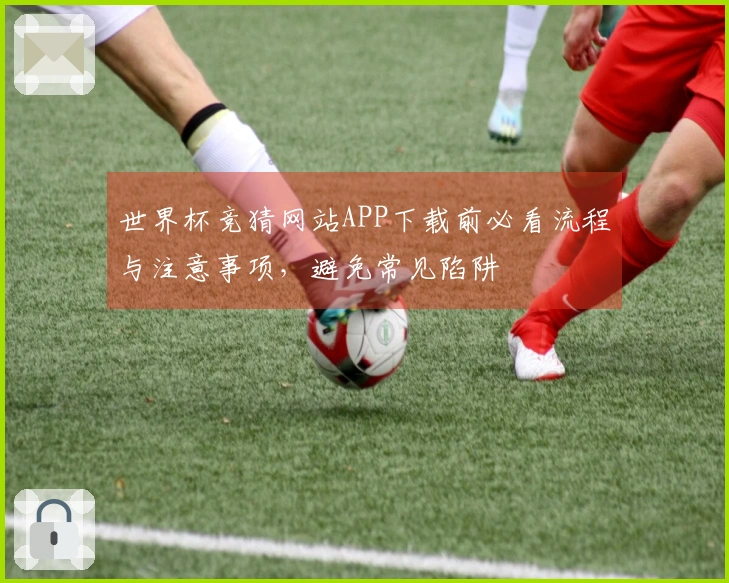 世界杯竞猜网站APP下载前必看流程与注意事项，避免常见陷阱