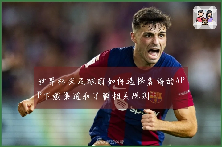 世界杯买足球前如何选择靠谱的APP下载渠道和了解相关规则