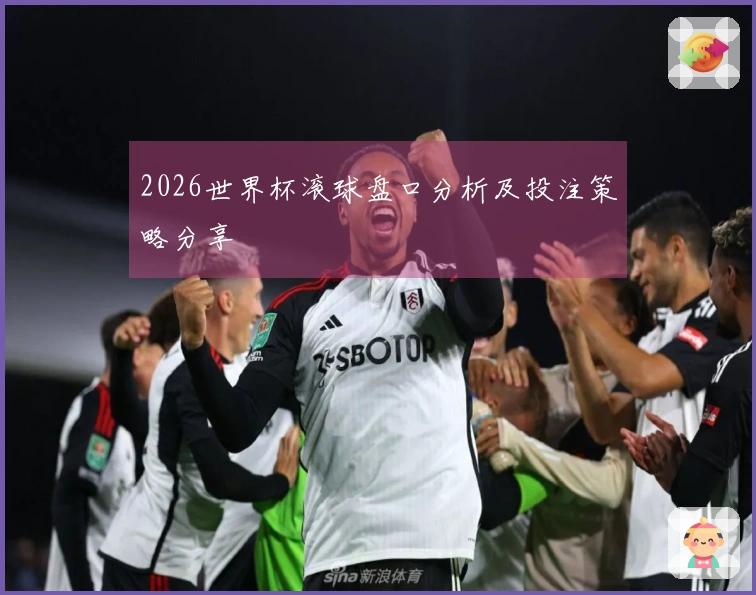 2026世界杯滚球盘口分析及投注策略分享