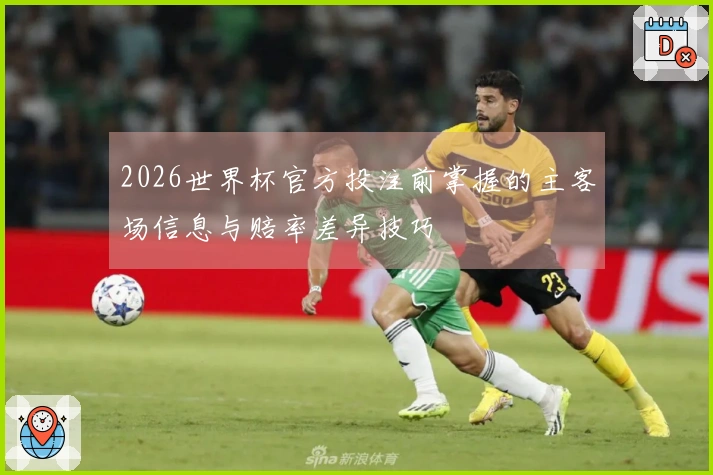 2026世界杯官方投注前掌握的主客场信息与赔率差异技巧