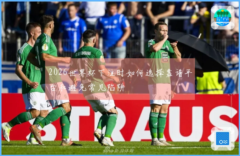 2026世界杯下注时如何选择靠谱平台和避免常见陷阱
