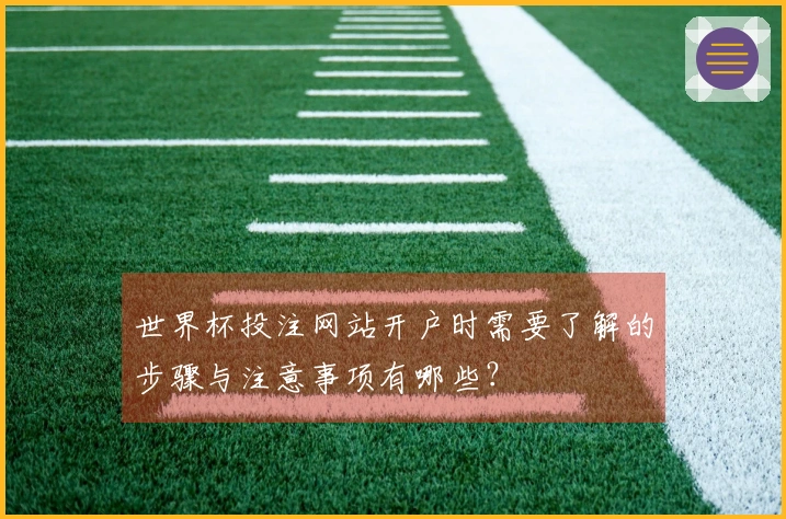 世界杯投注网站开户时需要了解的步骤与注意事项有哪些？