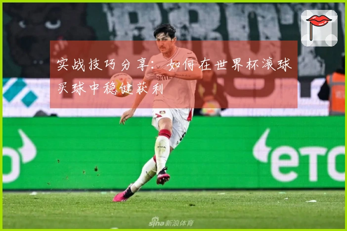 实战技巧分享：如何在世界杯滚球买球中稳健获利