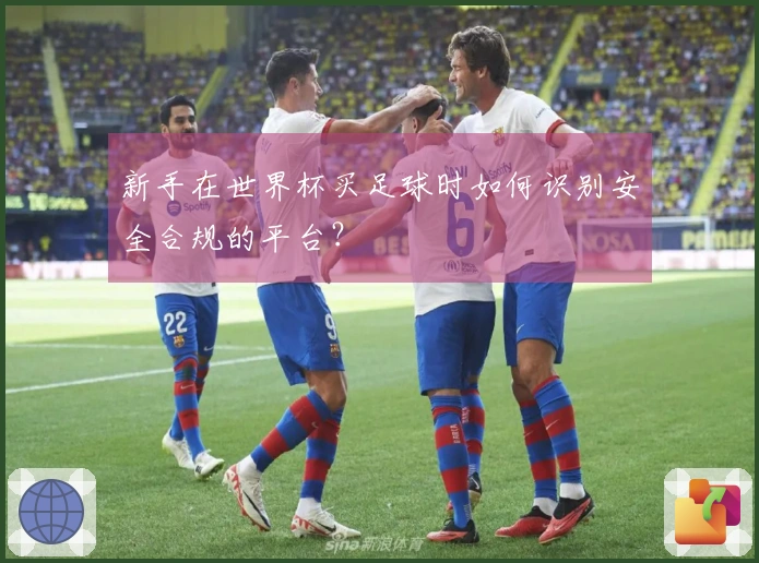 新手在世界杯买足球时如何识别安全合规的平台？