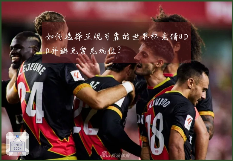 如何选择正规可靠的世界杯竞猜app并避免常见坑位？
